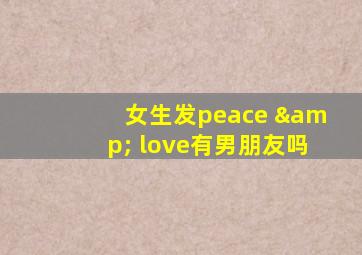 女生发peace & love有男朋友吗